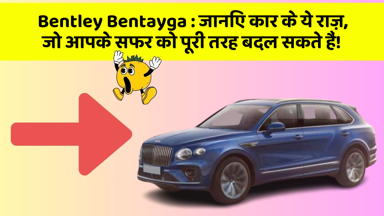 Bentley Bentayga : जानिए कार के ये राज़, जो आपके सफर को पूरी तरह बदल सकते हैं!