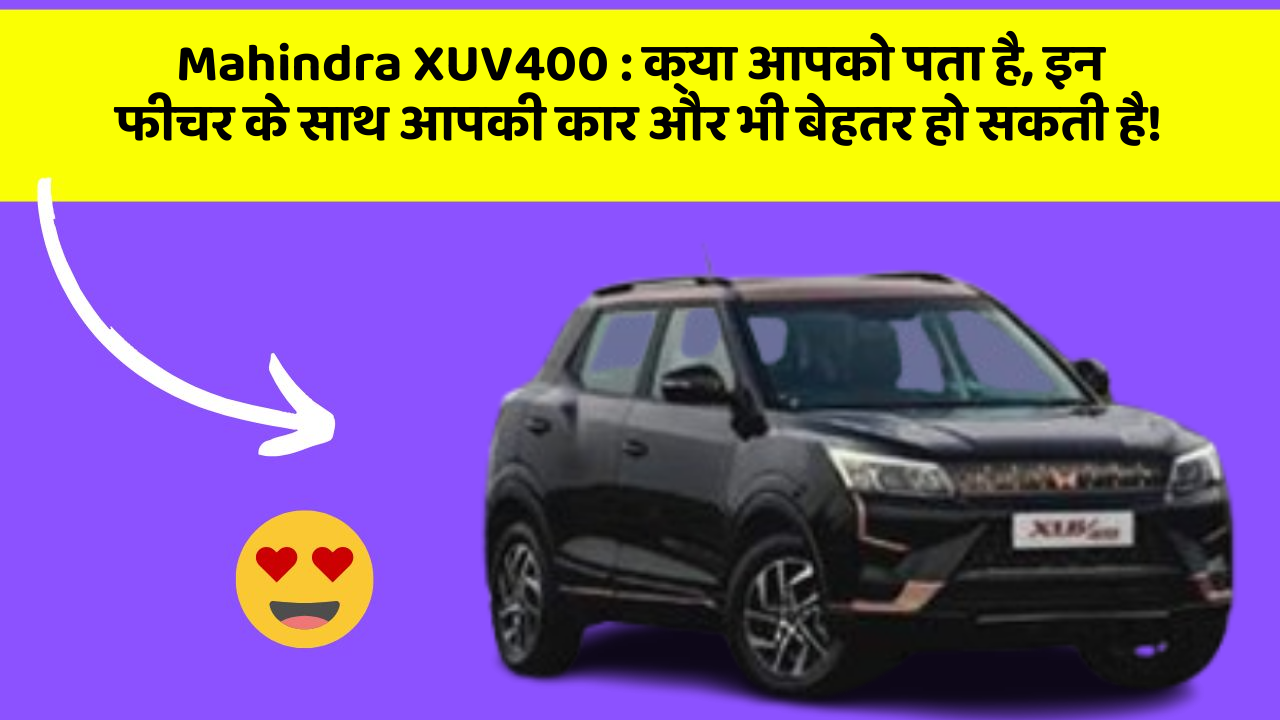 Mahindra XUV400 : क्या आपको पता है, इन फीचर के साथ आपकी कार और भी बेहतर हो सकती है!