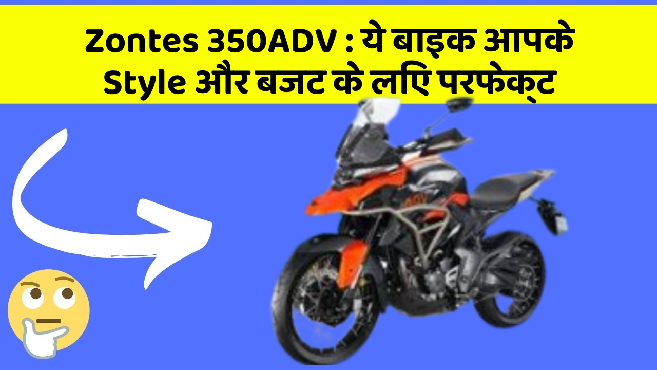 Zontes 350ADV : ये बाइक आपके Style और बजट के लिए परफेक्ट