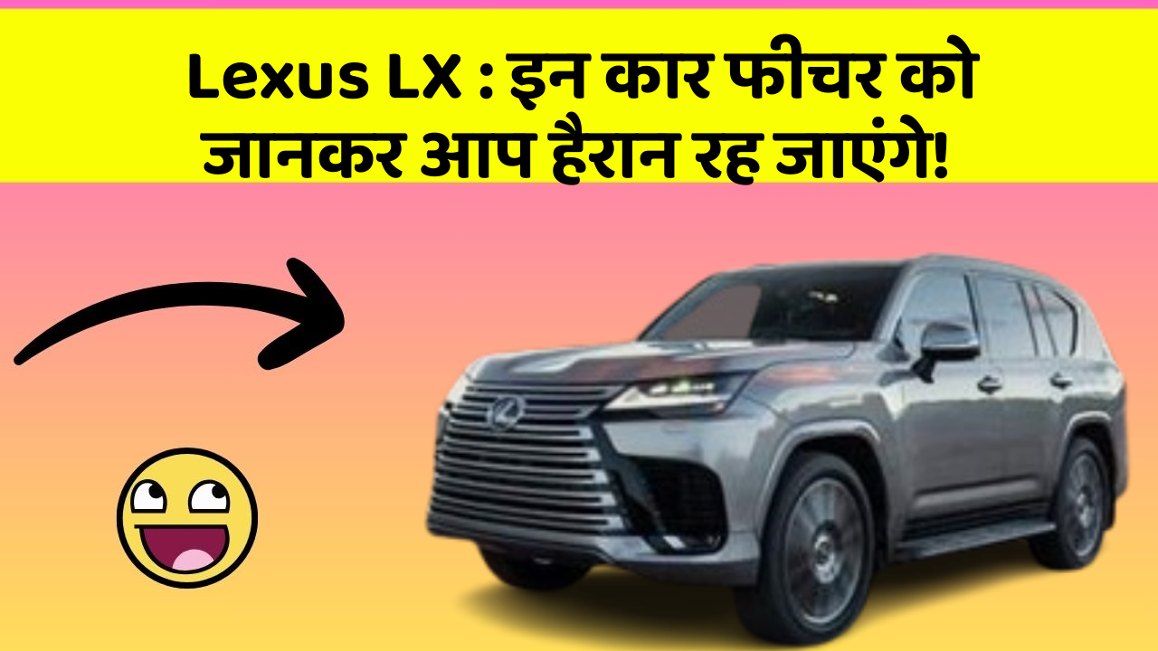 Lexus LX : इन कार फीचर को जानकर आप हैरान रह जाएंगे!