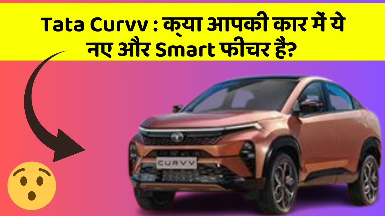 Tata Curvv: क्या आपकी कार में ये नए और Smart फीचर हैं?