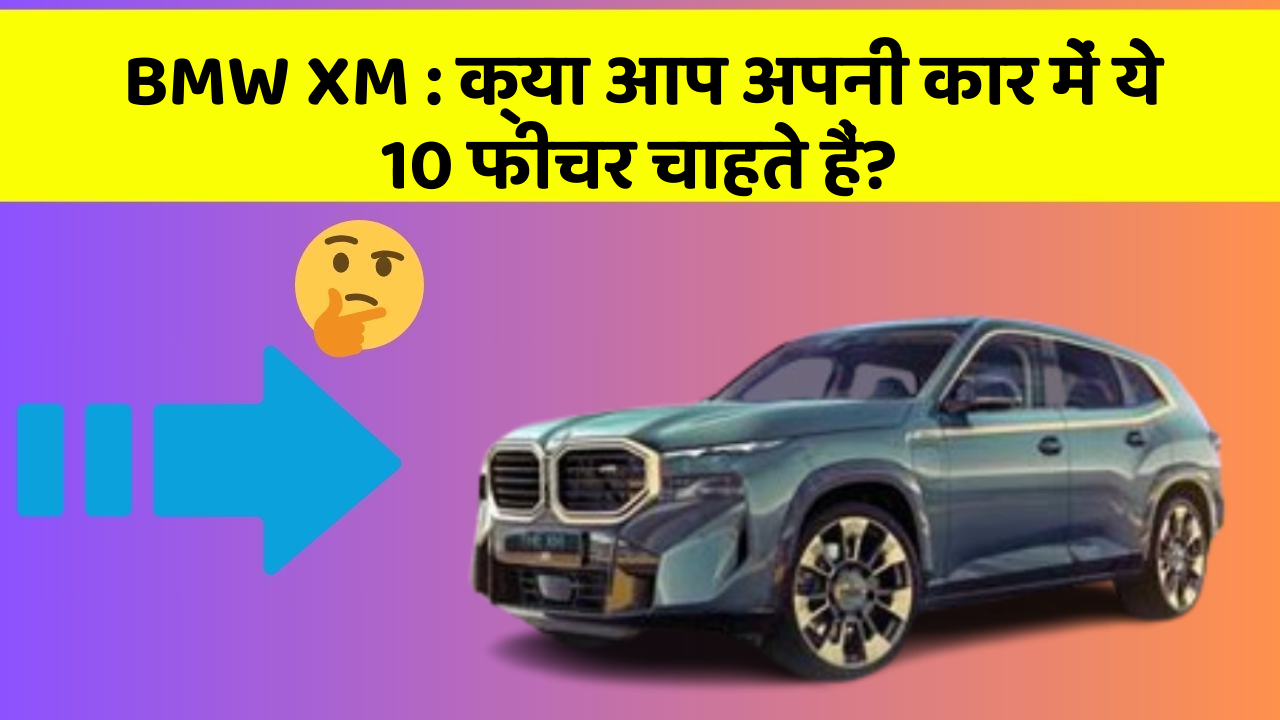 BMW XM : क्या आप अपनी कार में ये 10 फीचर चाहते हैं?