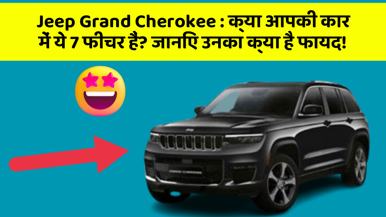 Jeep Grand Cherokee : क्या आपकी कार में ये 7 फीचर हैं? जानिए उनका क्या है फायद!
