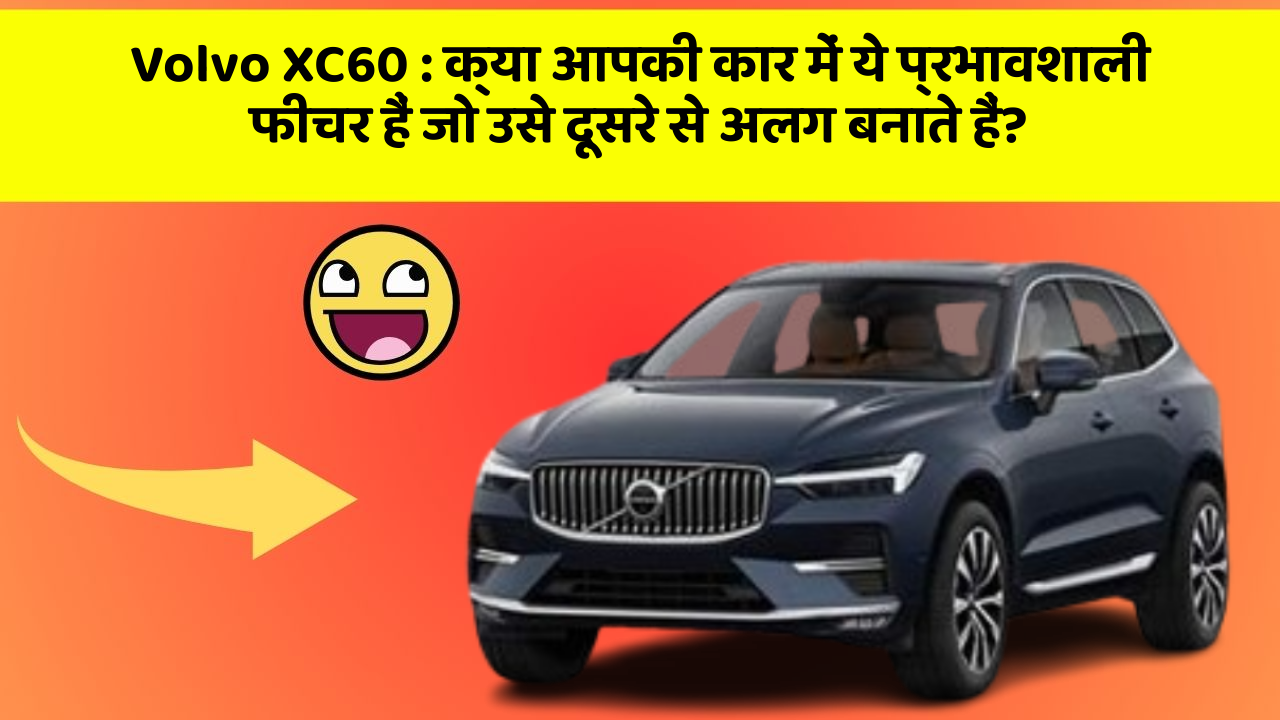 Volvo XC60: क्या आपकी कार में ये प्रभावशाली फीचर हैं जो उसे दूसरे से अलग बनाते हैं?