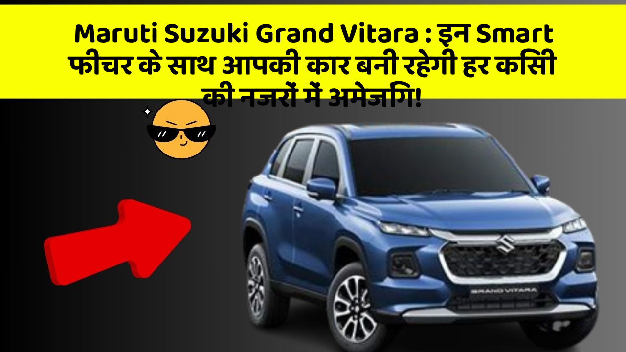 Maruti Suzuki Grand Vitara : इन Smart फीचर के साथ आपकी कार बनी रहेगी हर किसी की नजरों में अमेजिंग!