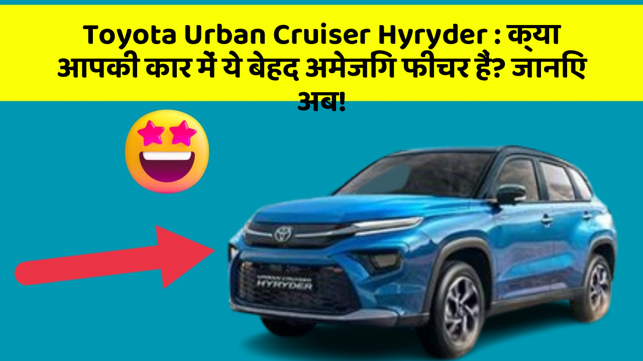 Toyota Urban Cruiser Hyryder : क्या आपकी कार में ये बेहद अमेजिंग फीचर हैं? जानिए अब!