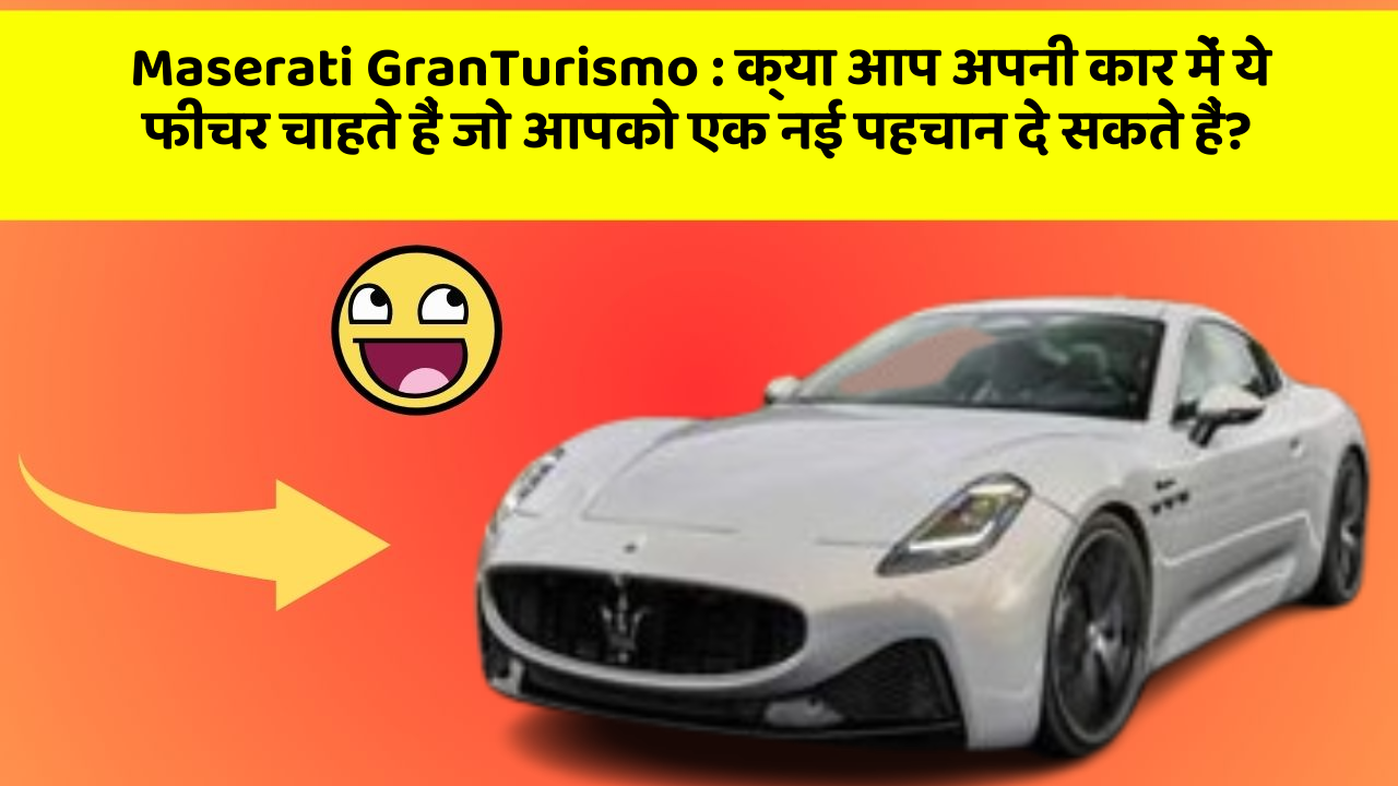 Maserati GranTurismo : क्या आप अपनी कार में ये फीचर चाहते हैं जो आपको एक नई पहचान दे सकते हैं?