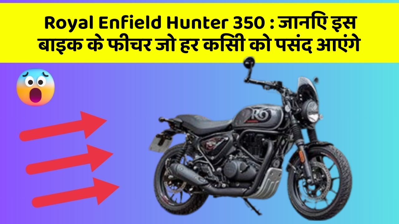 Royal Enfield Hunter 350 : जानिए इस बाइक के फीचर जो हर किसी को पसंद आएंगे