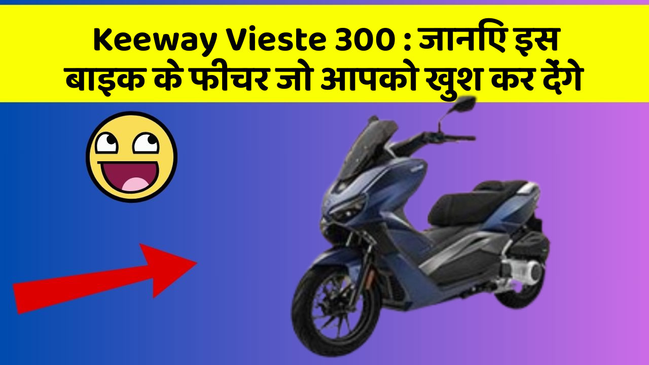 Keeway Vieste 300:जानिए इस बाइक के फीचर जो आपको खुश कर देंगे