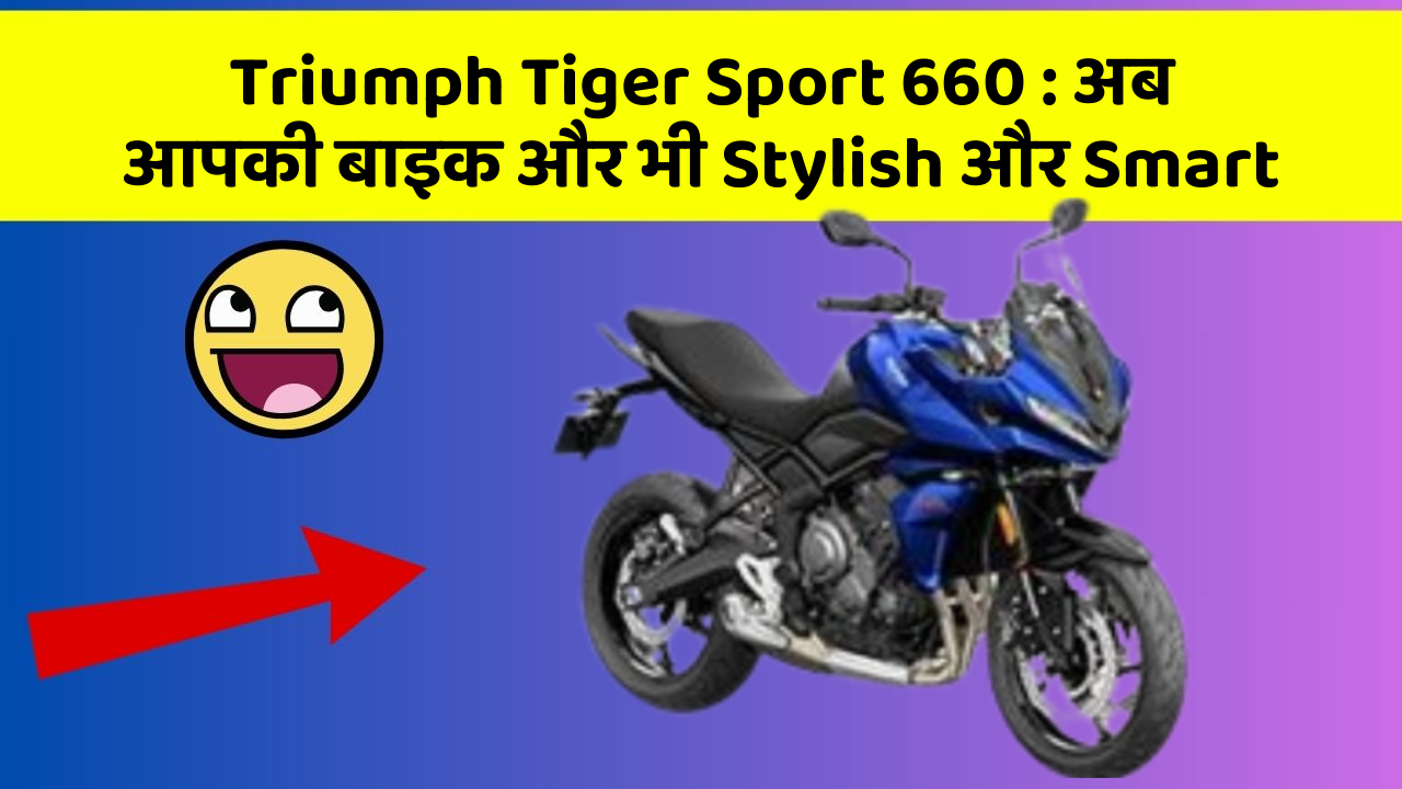 Triumph Tiger Sport 660 : अब आपकी बाइक और भी Stylish और Smart