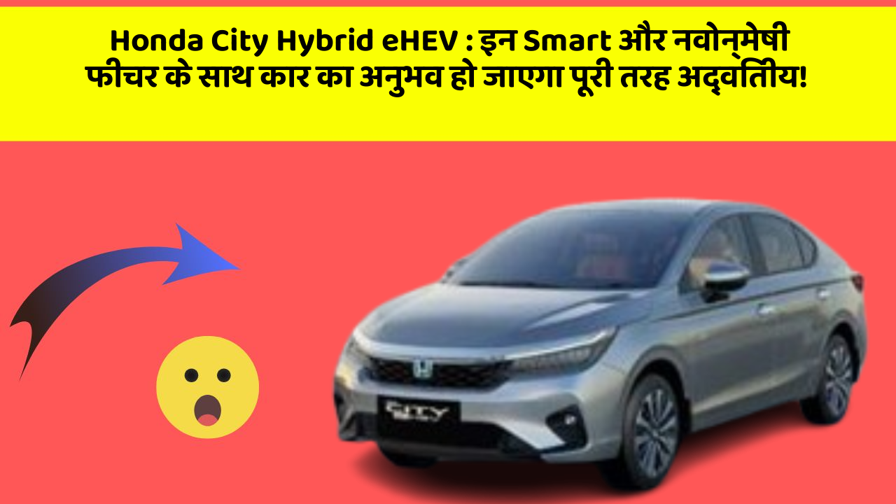 Honda City Hybrid eHEV : इन Smart और नवोन्मेषी फीचर के साथ कार का अनुभव हो जाएगा पूरी तरह अद्वितीय!