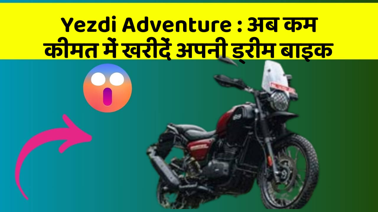 Yezdi Adventure : अब कम कीमत में खरीदें अपनी ड्रीम बाइक