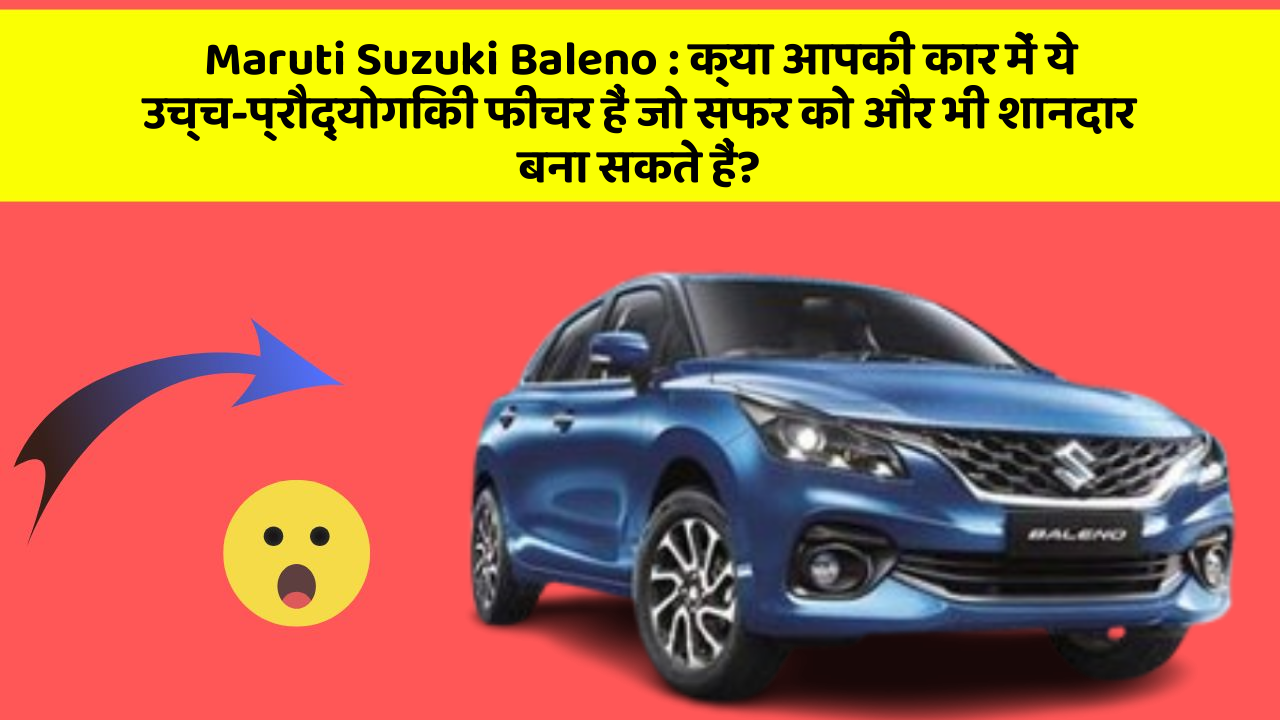 Maruti Suzuki Baleno : क्या आपकी कार में ये उच्च-प्रौद्योगिकी फीचर हैं जो सफर को और भी शानदार बना सकते हैं?