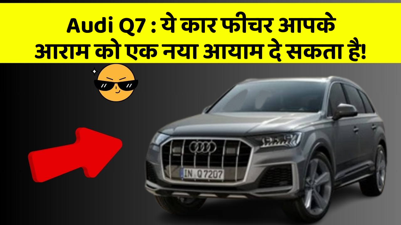 Audi Q7 : ये कार फीचर आपके आराम को एक नया आयाम दे सकता है!