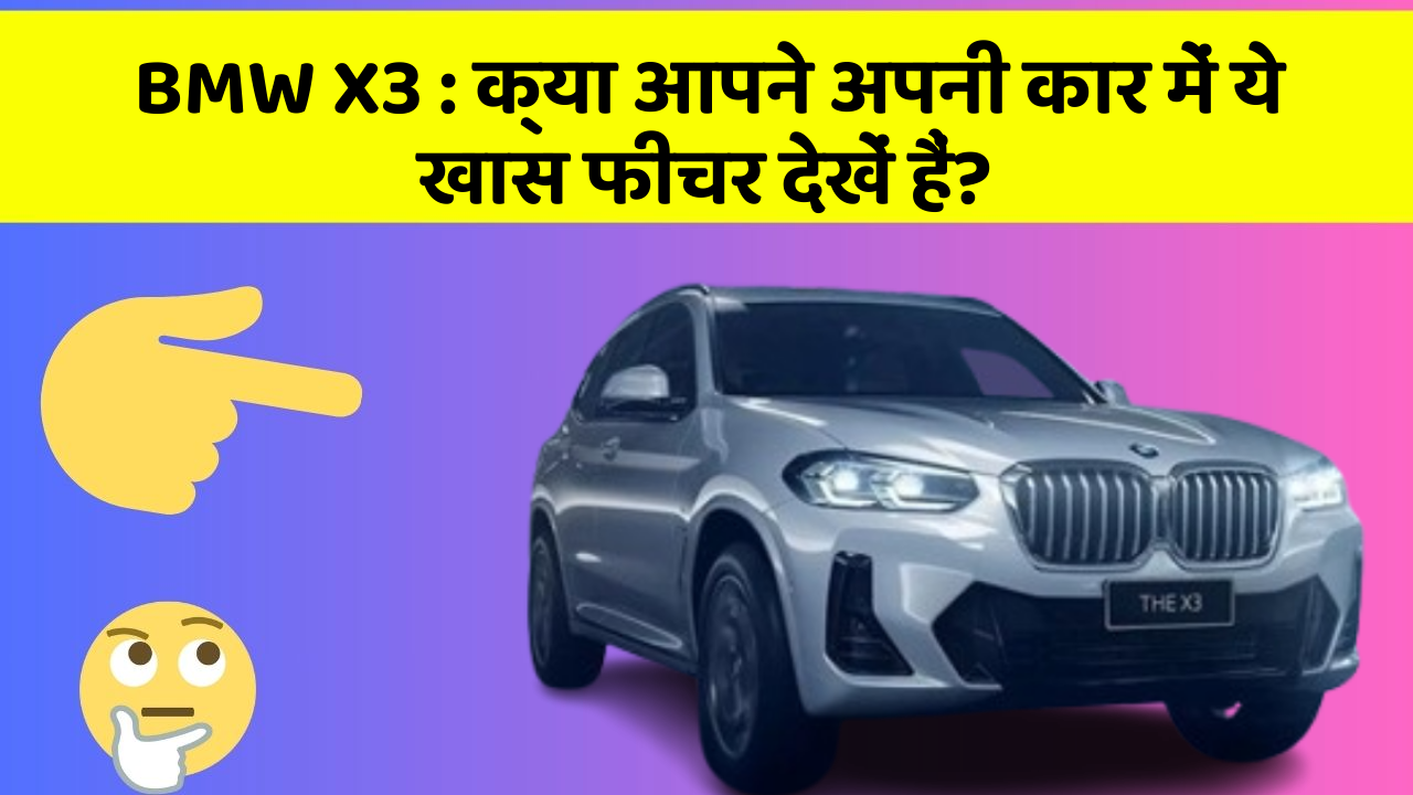 BMW X3 : क्या आपने अपनी कार में ये खास फीचर देखें हैं?