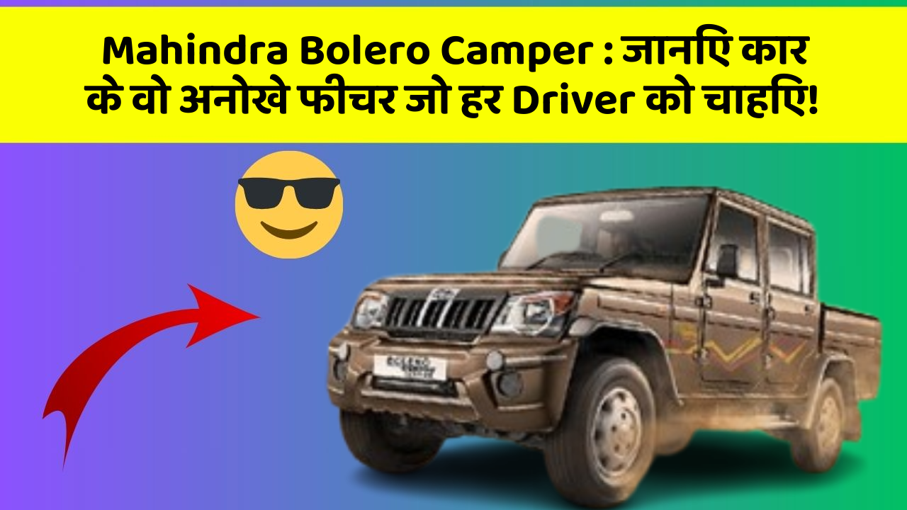 Mahindra Bolero Camper: जानिए कार के वो अनोखे फीचर जो हर Driver को चाहिए!