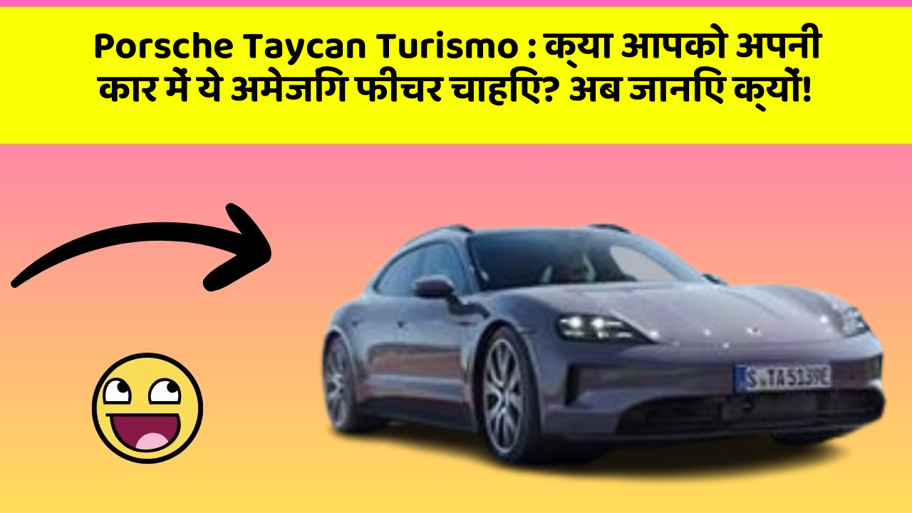 Porsche Taycan Turismo: क्या आपको अपनी कार में ये अमेजिंग फीचर चाहिए? अब जानिए क्यों!