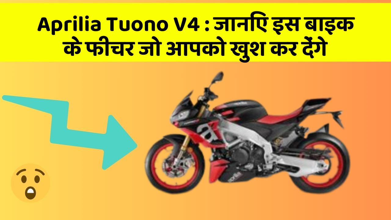 Aprilia Tuono V4 : जानिए इस बाइक के फीचर जो आपको खुश कर देंगे
