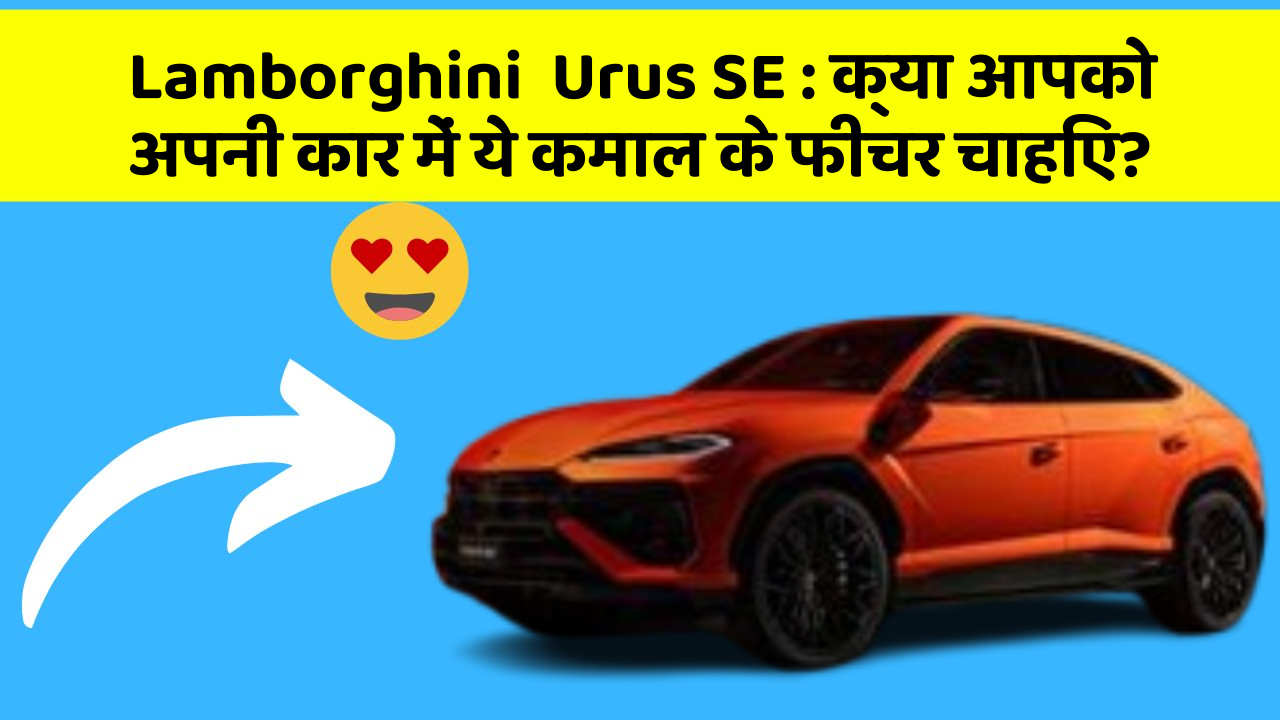 Lamborghini  Urus SE:क्या आपको अपनी कार में ये कमाल के फीचर चाहिए?