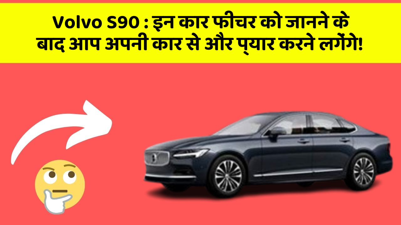 Volvo S90 : इन कार फीचर को जानने के बाद आप अपनी कार से और प्यार करने लगेंगे!