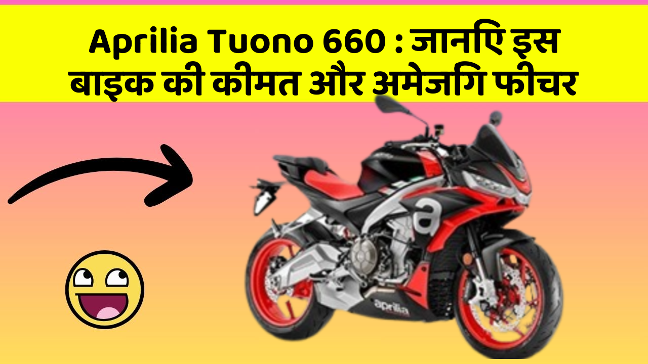 Aprilia Tuono 660 : जानिए इस बाइक की कीमत और अमेजिंग फीचर