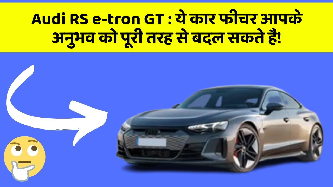 Audi RS e-tron GT : ये कार फीचर आपके अनुभव को पूरी तरह से बदल सकते हैं!