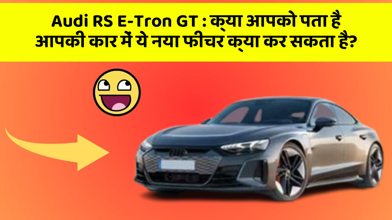 Audi RS E-Tron GT : क्या आपको पता है आपकी कार में ये नया फीचर क्या कर सकता है?