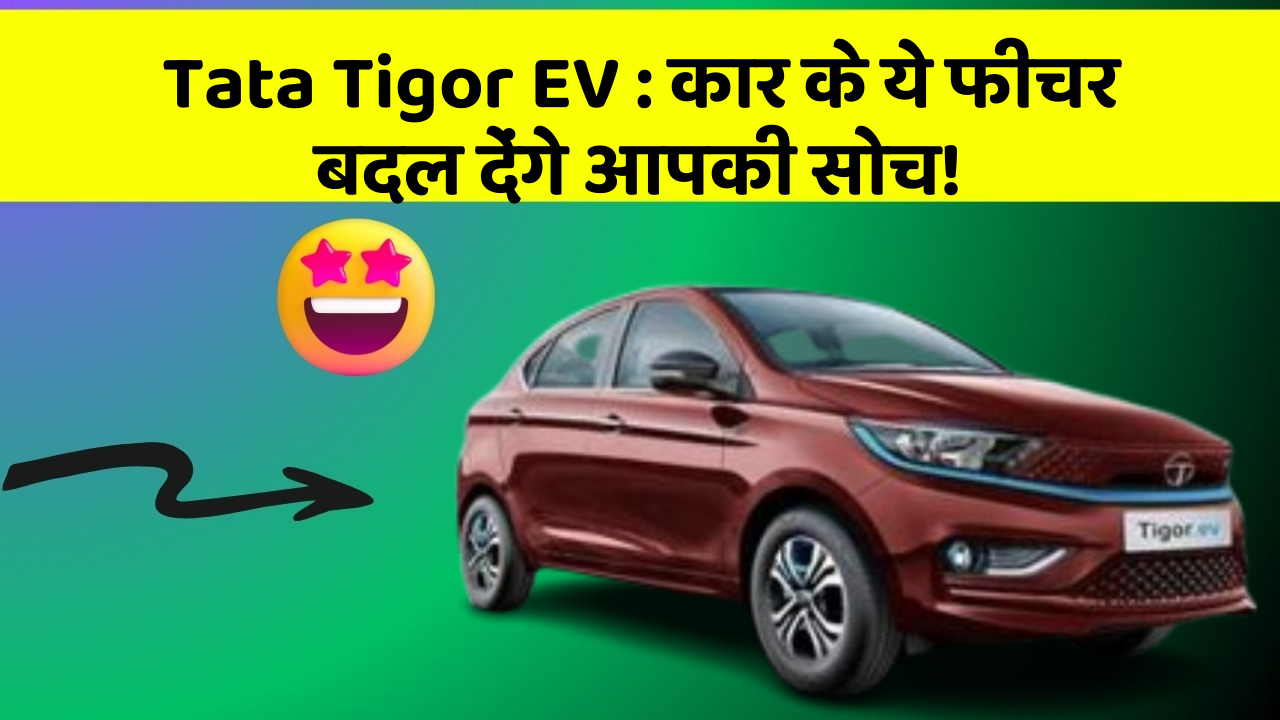 Tata Tigor EV : कार के ये फीचर बदल देंगे आपकी सोच!