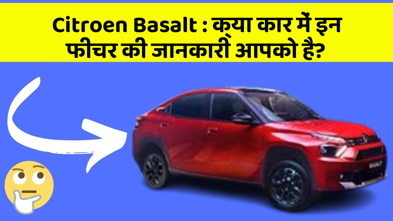 Citroen Basalt : क्या कार में इन फीचर की जानकारी आपको है?