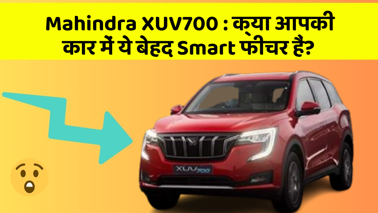 Mahindra XUV700: क्या आपकी कार में ये बेहद Smart फीचर हैं?