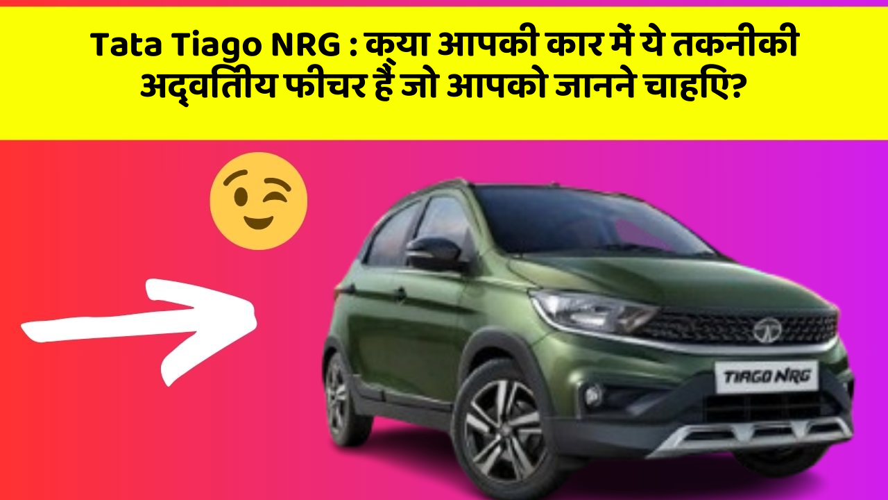 Tata Tiago NRG : क्या आपकी कार में ये तकनीकी अद्वितीय फीचर हैं जो आपको जानने चाहिए?