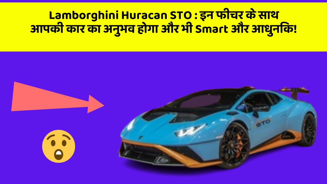 Lamborghini Huracan STO : इन फीचर के साथ आपकी कार का अनुभव होगा और भी Smart और आधुनिक!