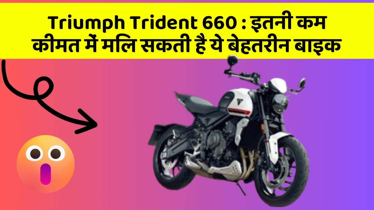 Triumph Trident 660 : इतनी कम कीमत में मिल सकती है ये बेहतरीन बाइक