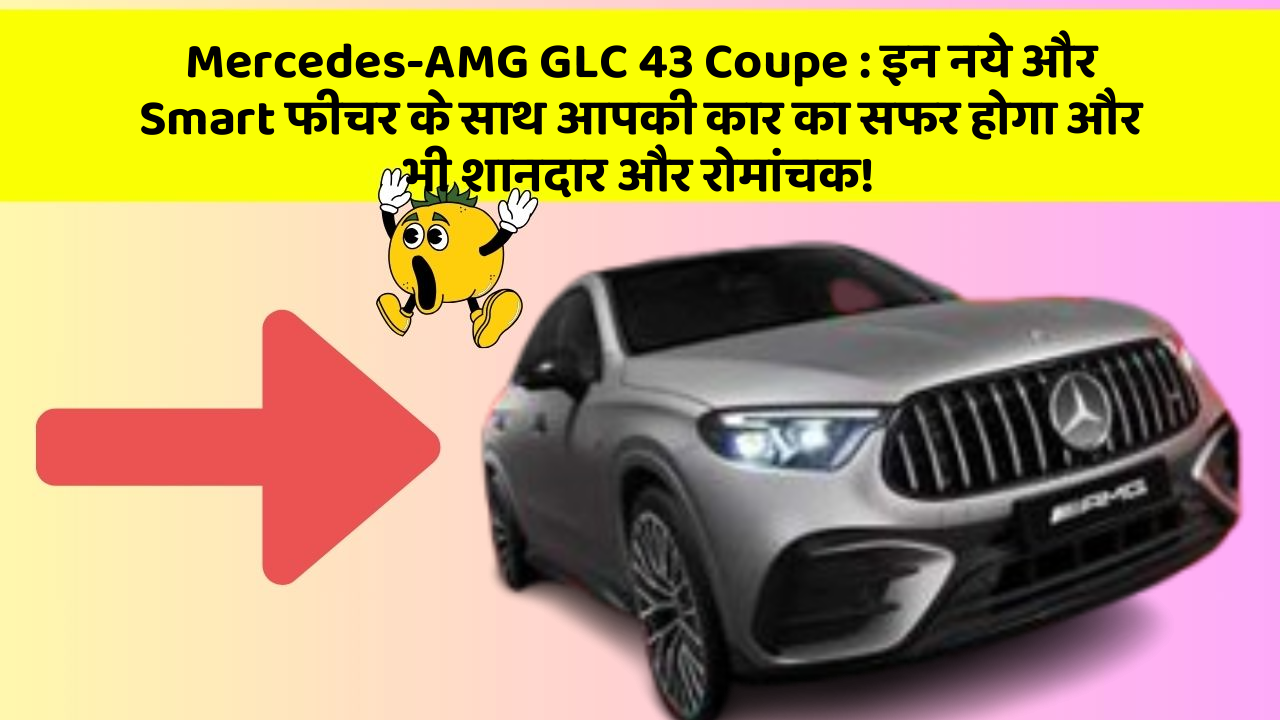 Mercedes-AMG GLC 43 Coupe : इन नये और Smart फीचर के साथ आपकी कार का सफर होगा और भी शानदार और रोमांचक!