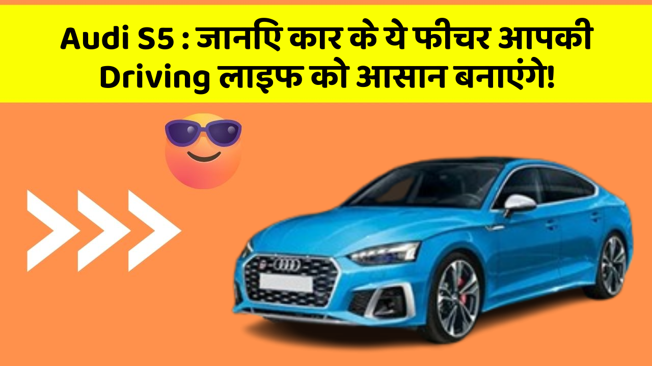 Audi S5: जानिए कार के ये फीचर आपकी Driving लाइफ को आसान बनाएंगे!