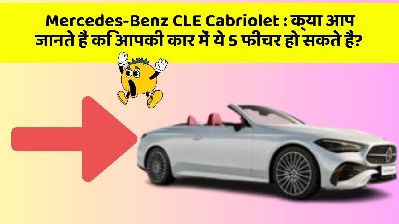 Mercedes-Benz CLE Cabriolet: क्या आप जानते हैं कि आपकी कार में ये 5 फीचर हो सकते हैं?