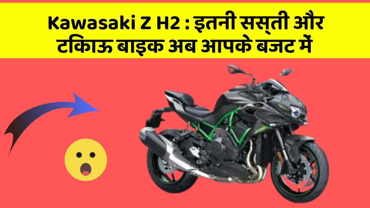 Kawasaki Z H2: इतनी सस्ती और टिकाऊ बाइक अब आपके बजट में