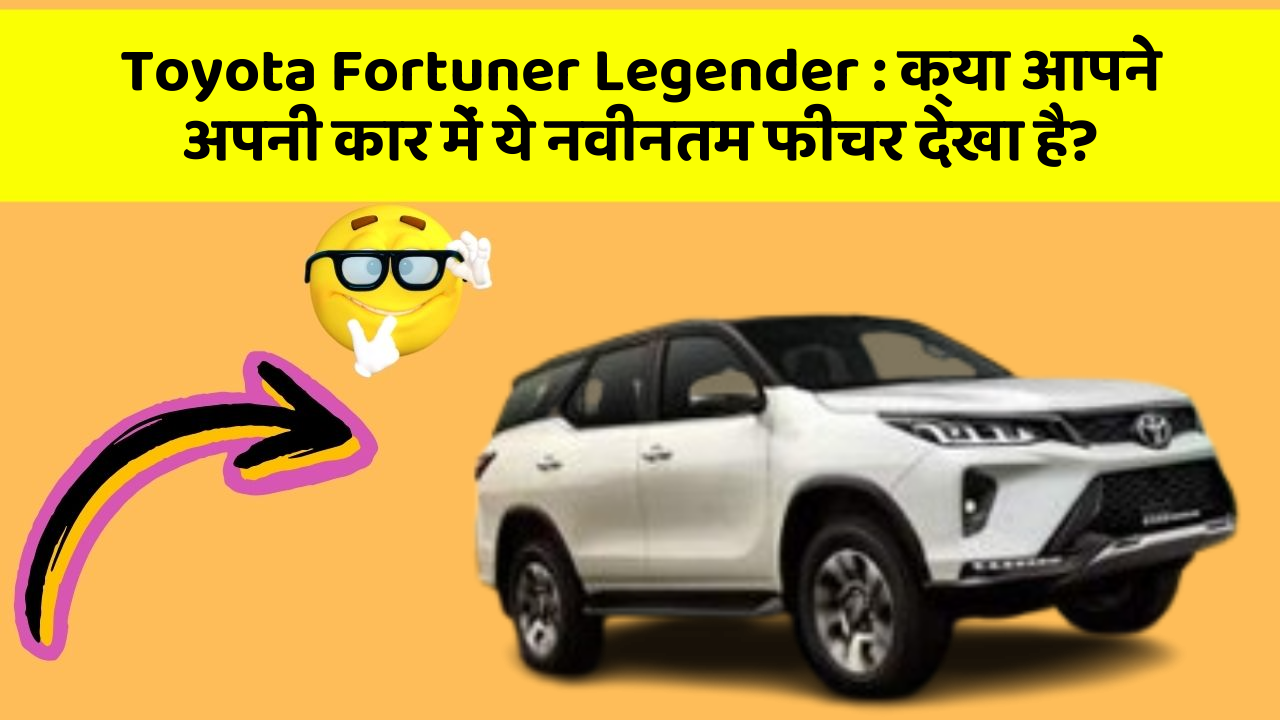 Toyota Fortuner Legender: क्या आपने अपनी कार में ये नवीनतम फीचर देखा है?