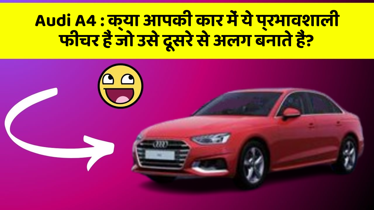 Audi A4: क्या आपकी कार में ये प्रभावशाली फीचर हैं जो उसे दूसरे से अलग बनाते हैं?