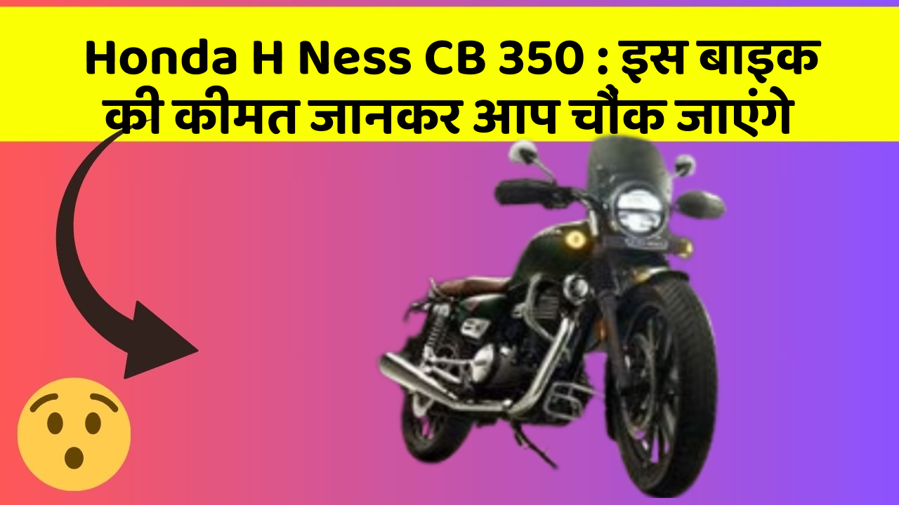 Honda H Ness CB 350 : इस बाइक की कीमत जानकर आप चौंक जाएंगे