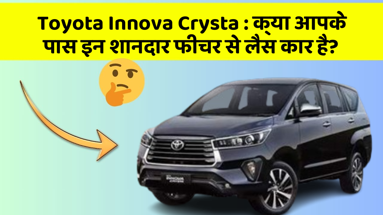 Toyota Innova Crysta: क्या आपके पास इन शानदार फीचर से लैस कार है?