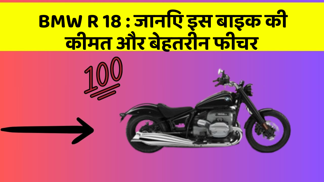 BMW R 18: जानिए इस बाइक की कीमत और बेहतरीन फीचर