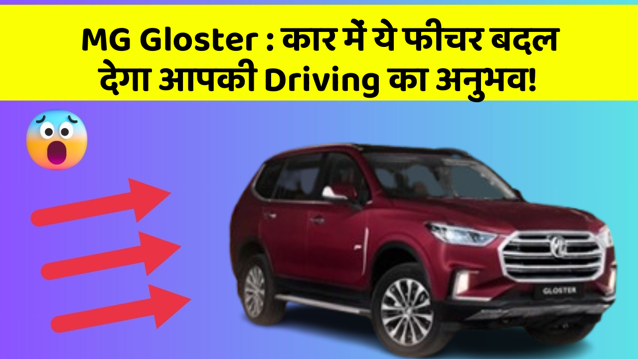 MG Gloster: कार में ये फीचर बदल देगा आपकी Driving का अनुभव!