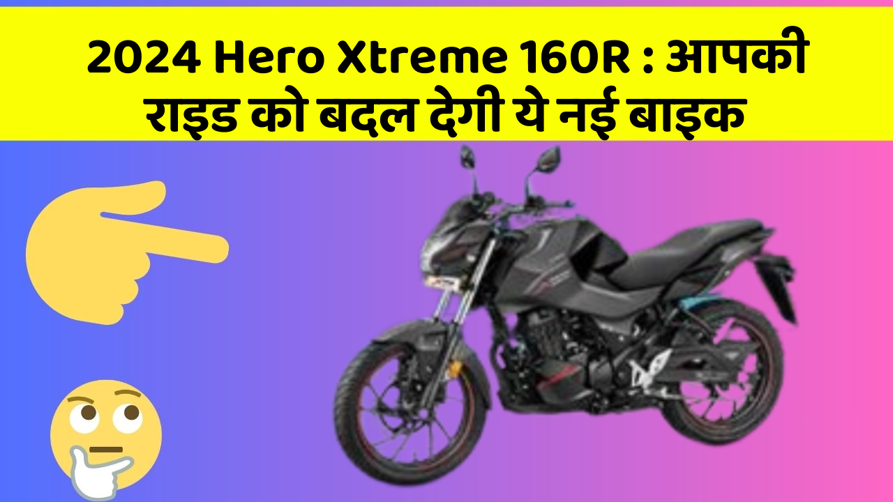 2024 Hero Xtreme 160R : आपकी राइड को बदल देगी ये नई बाइक