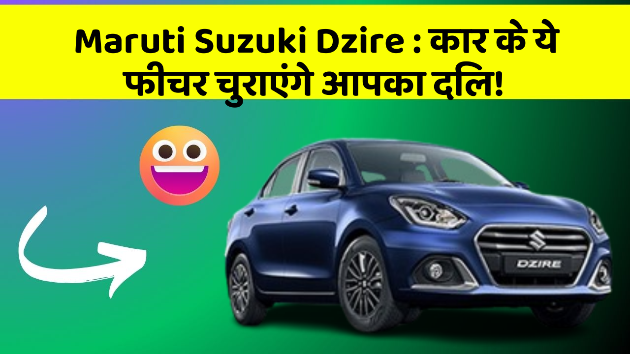 Maruti Suzuki Dzire : कार के ये फीचर चुराएंगे आपका दिल!