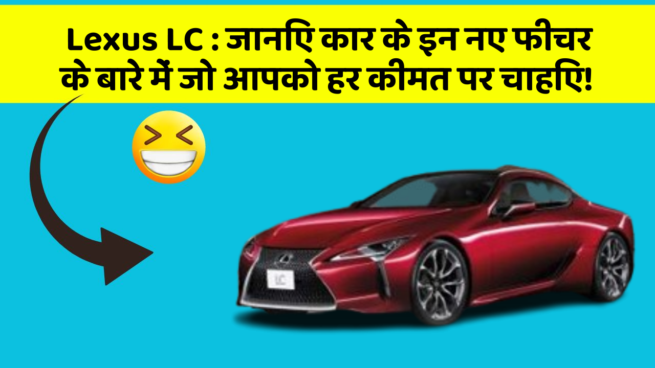 Lexus LC : जानिए कार के इन नए फीचर के बारे में जो आपको हर कीमत पर चाहिए!
