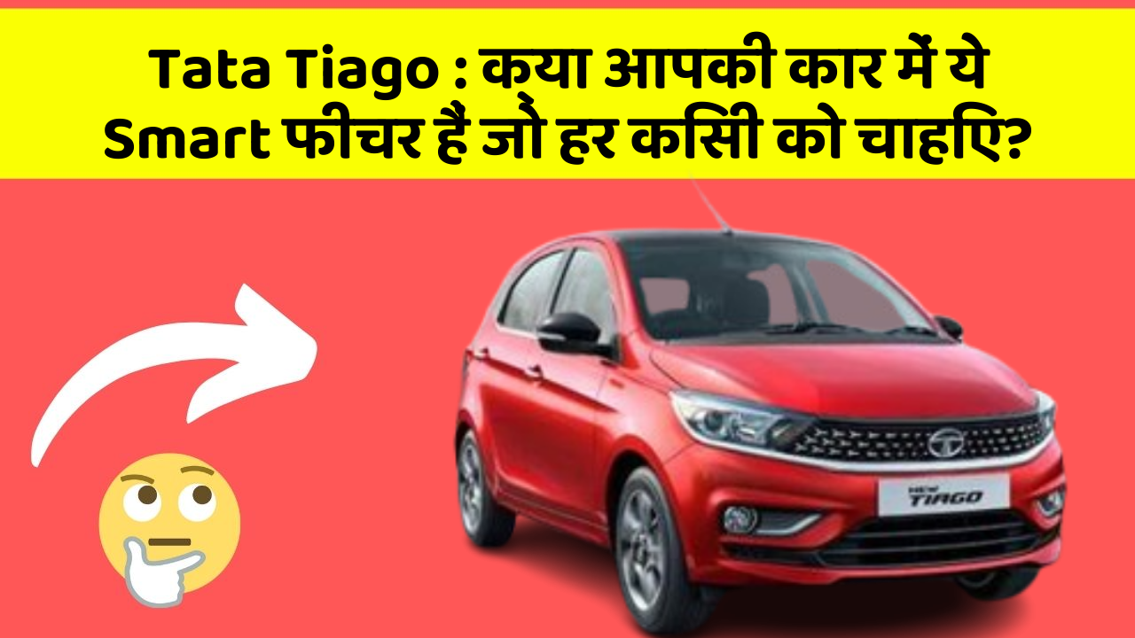 Tata Tiago: क्या आपकी कार में ये Smart फीचर हैं जो हर किसी को चाहिए?