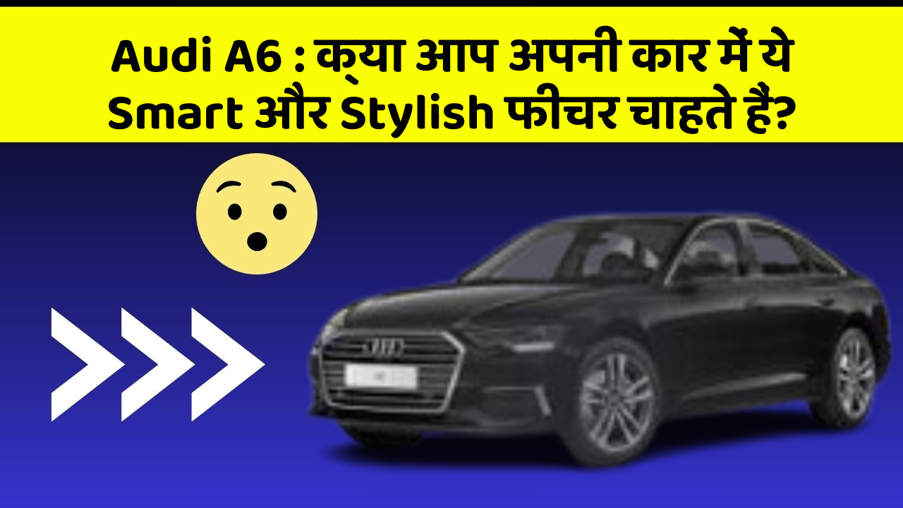 Audi A6: क्या आप अपनी कार में ये Smart और Stylish फीचर चाहते हैं?