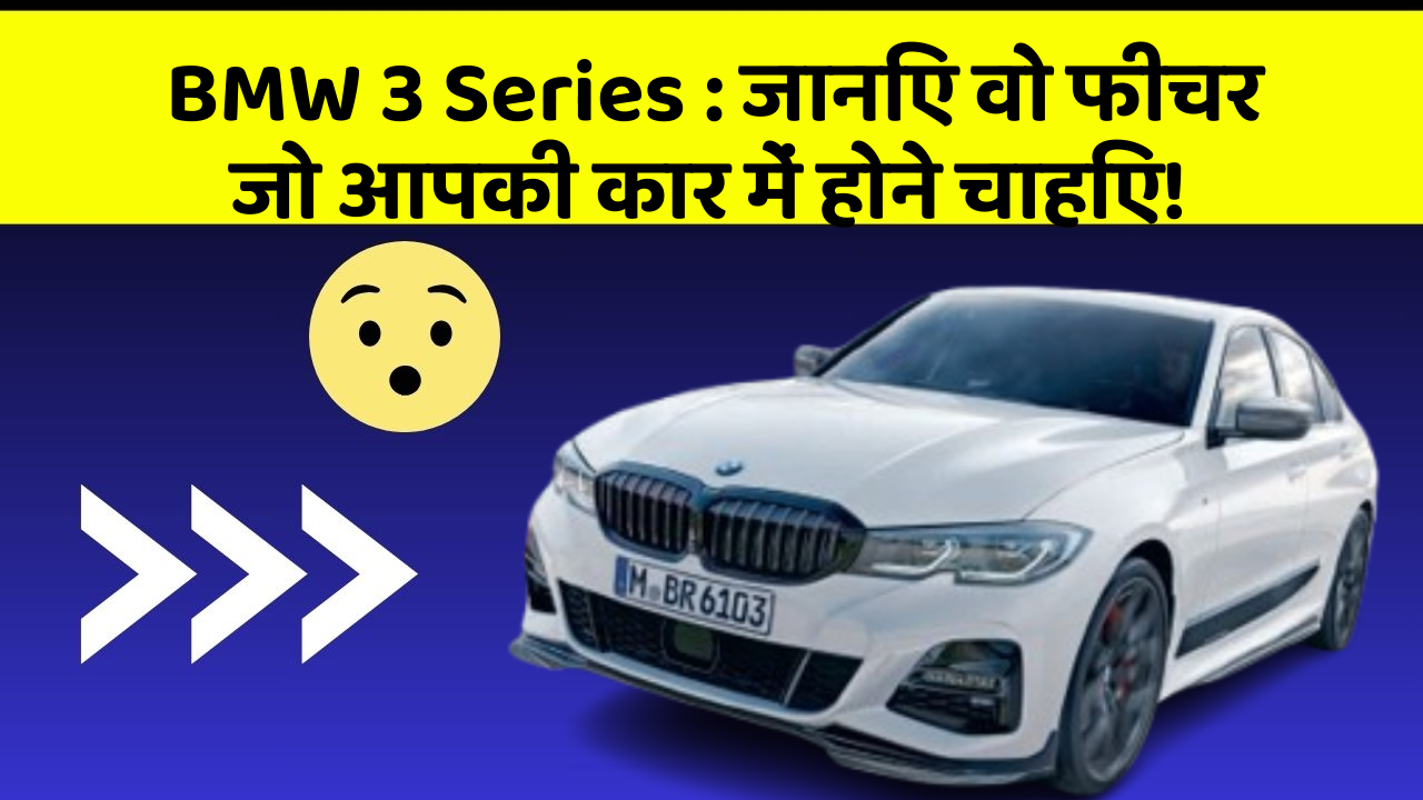 BMW 3 Series : जानिए वो फीचर जो आपकी कार में होने चाहिए!