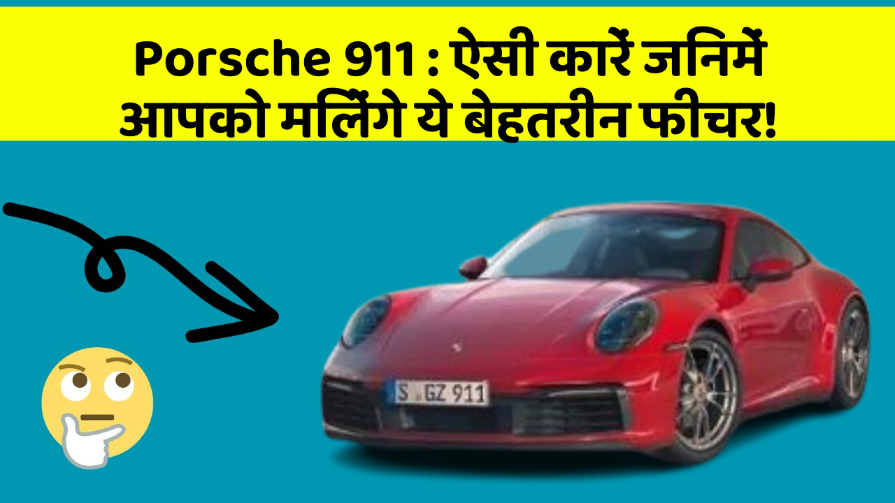 Porsche 911 : ऐसी कारें जिनमें आपको मिलेंगे ये बेहतरीन फीचर!